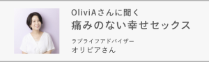 Oliviaさんに聞く！痛みのない幸せセックス